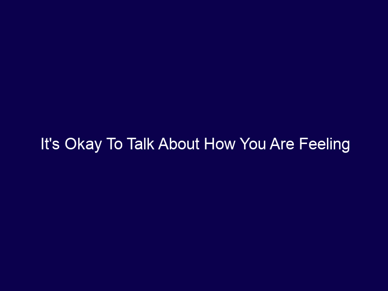 It's Okay To Talk About How You Are Feeling - Corporate Dad - UK Dad Blog